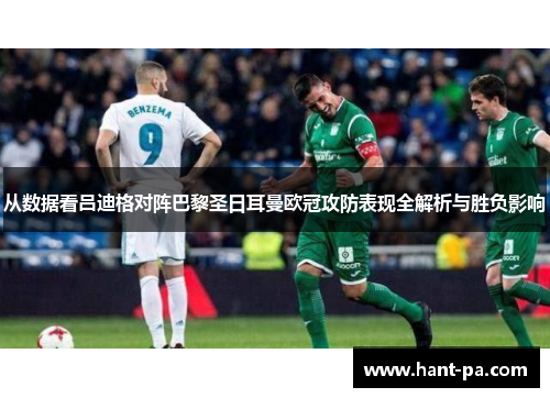 从数据看吕迪格对阵巴黎圣日耳曼欧冠攻防表现全解析与胜负影响
