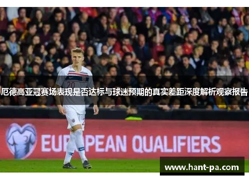 厄德高亚冠赛场表现是否达标与球迷预期的真实差距深度解析观察报告