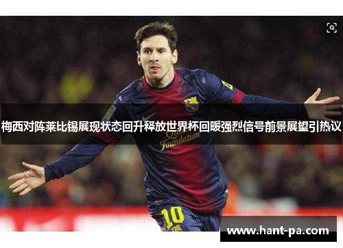 梅西对阵莱比锡展现状态回升释放世界杯回暖强烈信号前景展望引热议