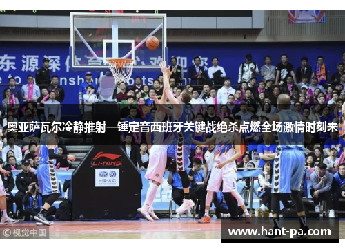 奥亚萨瓦尔冷静推射一锤定音西班牙关键战绝杀点燃全场激情时刻来