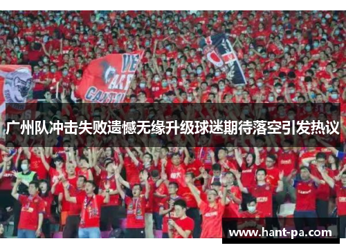 广州队冲击失败遗憾无缘升级球迷期待落空引发热议