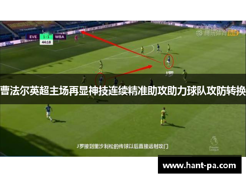 曹法尔英超主场再显神技连续精准助攻助力球队攻防转换