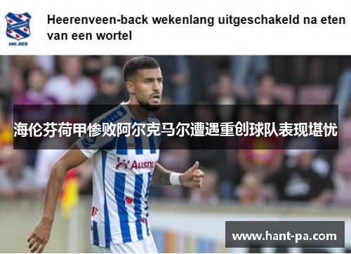 海伦芬荷甲惨败阿尔克马尔遭遇重创球队表现堪忧