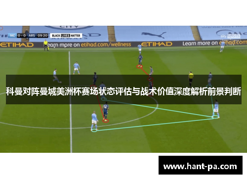 科曼对阵曼城美洲杯赛场状态评估与战术价值深度解析前景判断