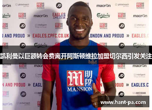 凯利曼以巨额转会费离开阿斯顿维拉加盟切尔西引发关注 凯利曼以巨额转会费离开阿斯顿维拉加盟切尔西引发关注