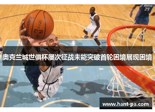奥克兰城世俱杯屡次征战未能突破首轮困境展现困境 奥克兰城世俱杯屡次征战未能突破首轮困境展现困境