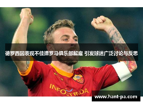 德罗西因表现不佳遭罗马俱乐部解雇 引发球迷广泛讨论与反思