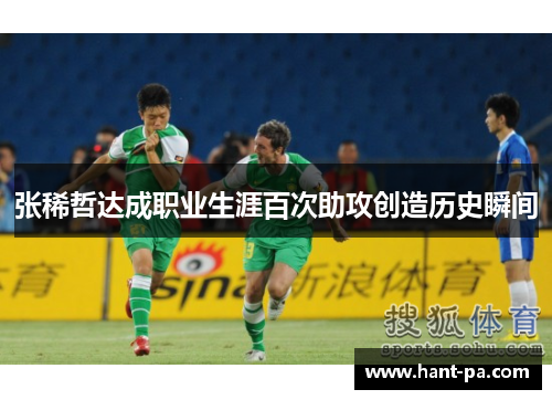张稀哲达成职业生涯百次助攻创造历史瞬间