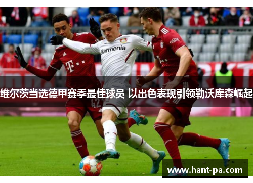 维尔茨当选德甲赛季最佳球员 以出色表现引领勒沃库森崛起