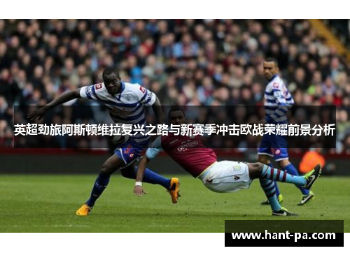 英超劲旅阿斯顿维拉复兴之路与新赛季冲击欧战荣耀前景分析