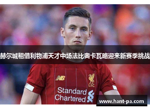 赫尔城租借利物浦天才中场法比奥卡瓦略迎来新赛季挑战