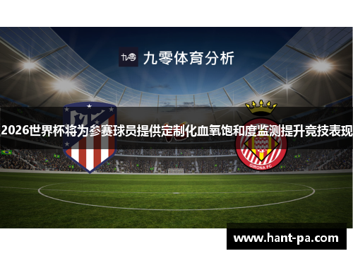 2026世界杯将为参赛球员提供定制化血氧饱和度监测提升竞技表现