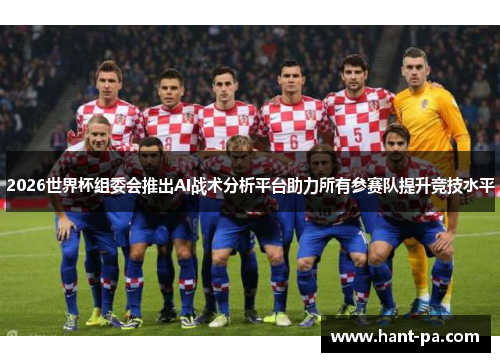 2026世界杯组委会推出AI战术分析平台助力所有参赛队提升竞技水平