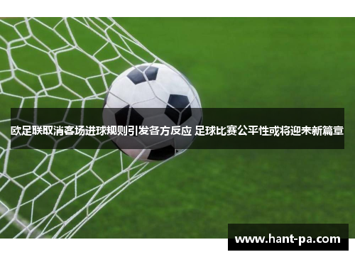 欧足联取消客场进球规则引发各方反应 足球比赛公平性或将迎来新篇章