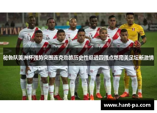 秘鲁队美洲杯强势突围连克劲旅历史性挺进四强点燃南美足坛新激情