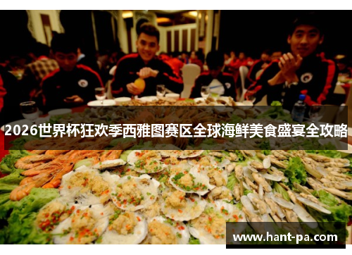 2026世界杯狂欢季西雅图赛区全球海鲜美食盛宴全攻略