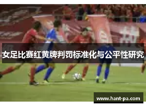 女足比赛红黄牌判罚标准化与公平性研究