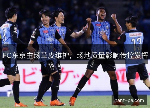 FC东京主场草皮维护,场地质量影响传控发挥 FC东京主场草皮维护,场地质量影响传控发挥