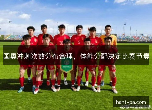 国奥冲刺次数分布合理,体能分配决定比赛节奏 国奥冲刺次数分布合理,体能分配决定比赛节奏